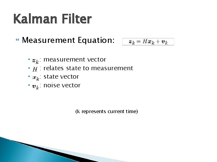 Kalman Filter Measurement Equation: • • : : measurement vector relates state to measurement