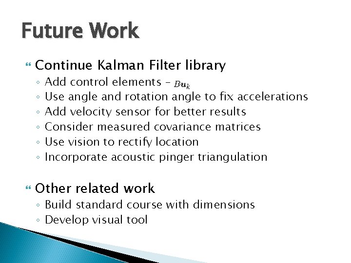 Future Work Continue Kalman Filter library ◦ ◦ ◦ Add control elements – Use