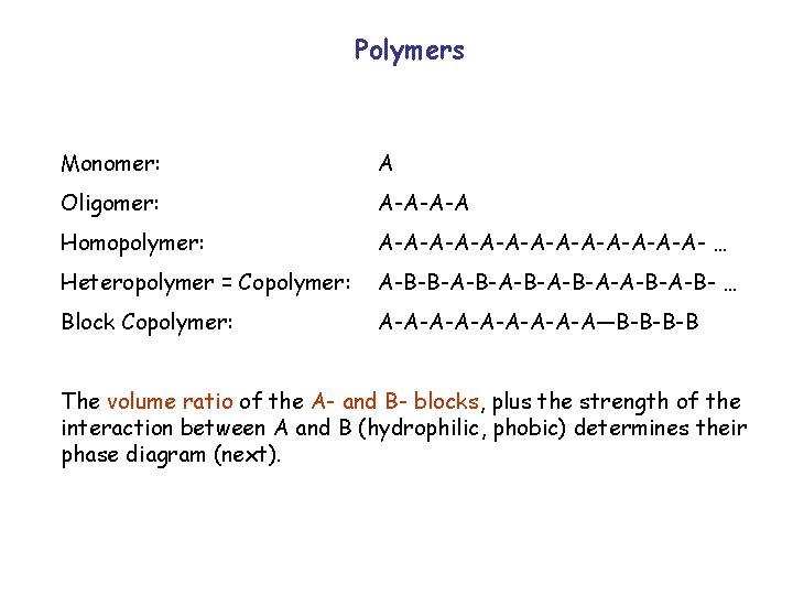 Polymers Monomer: A Oligomer: A-A-A-A Homopolymer: A-A-A-A-A-A-A- … Heteropolymer = Copolymer: A-B-B-A-B-A-A-B- … Block