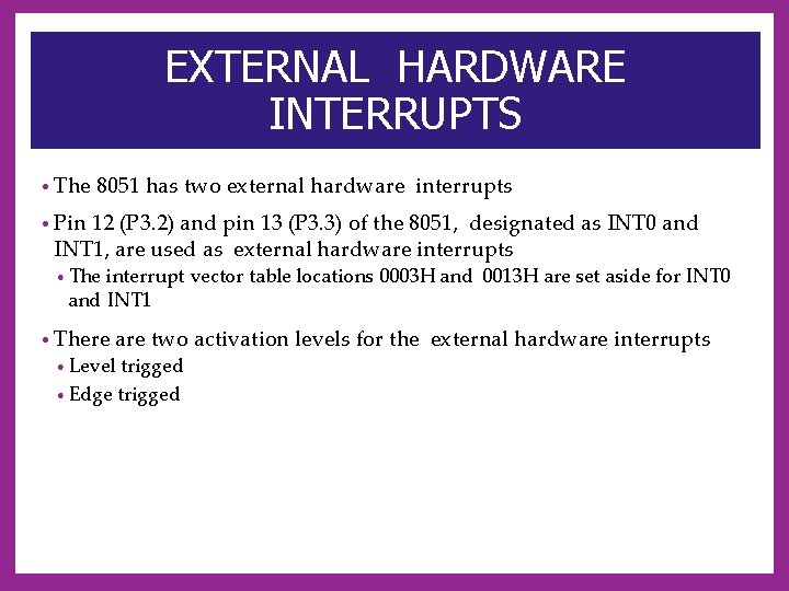 EXTERNAL HARDWARE INTERRUPTS • The 8051 has two external hardware interrupts • Pin 12