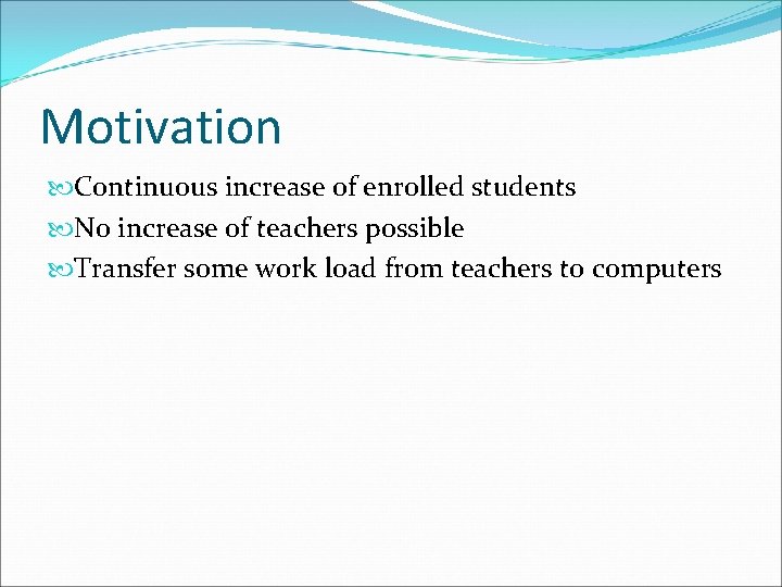 Motivation Continuous increase of enrolled students No increase of teachers possible Transfer some work