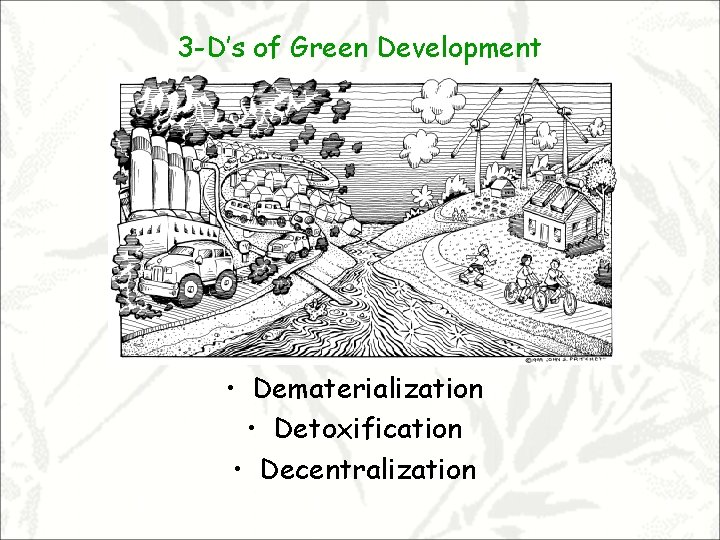 3 -D’s of Green Development • Dematerialization • Detoxification • Decentralization 
