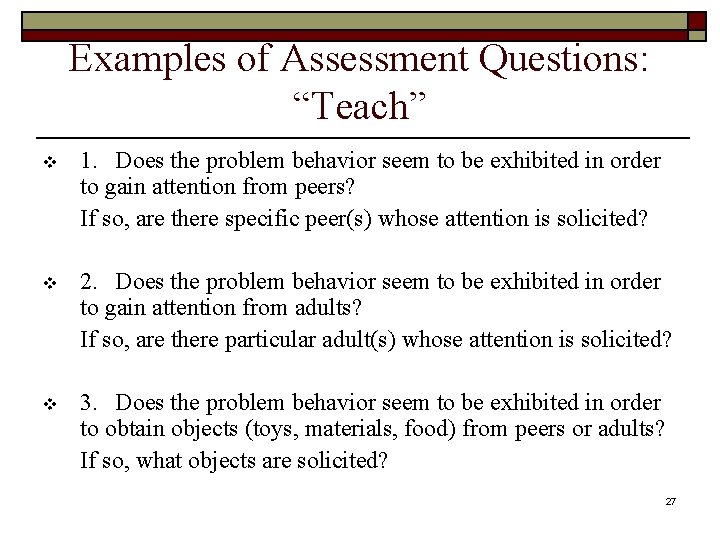 Examples of Assessment Questions: “Teach” v 1. Does the problem behavior seem to be