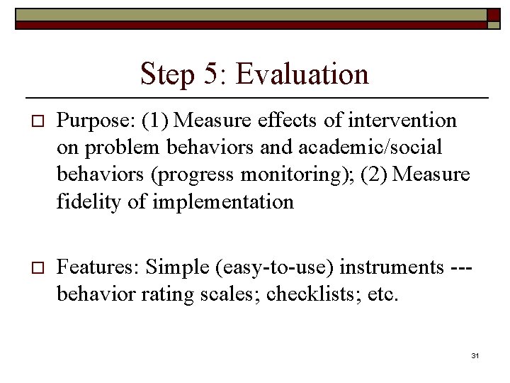 Step 5: Evaluation o Purpose: (1) Measure effects of intervention on problem behaviors and