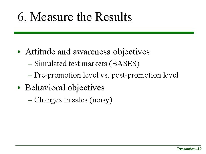 6. Measure the Results • Attitude and awareness objectives – Simulated test markets (BASES)