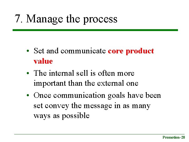 7. Manage the process • Set and communicate core product value • The internal