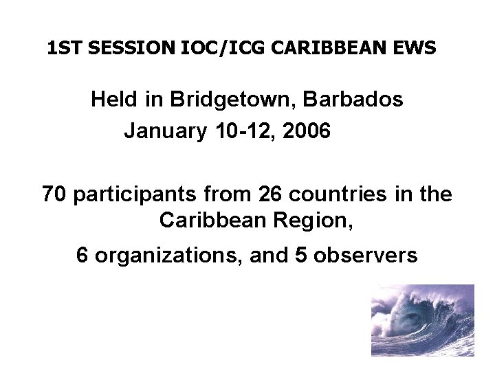 1 ST SESSION IOC/ICG CARIBBEAN EWS Held in Bridgetown, Barbados January 10 -12, 2006