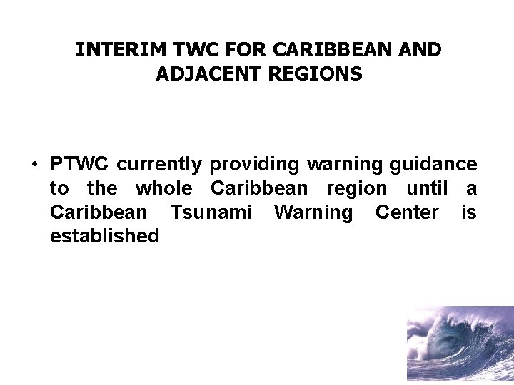 INTERIM TWC FOR CARIBBEAN AND ADJACENT REGIONS • PTWC currently providing warning guidance to