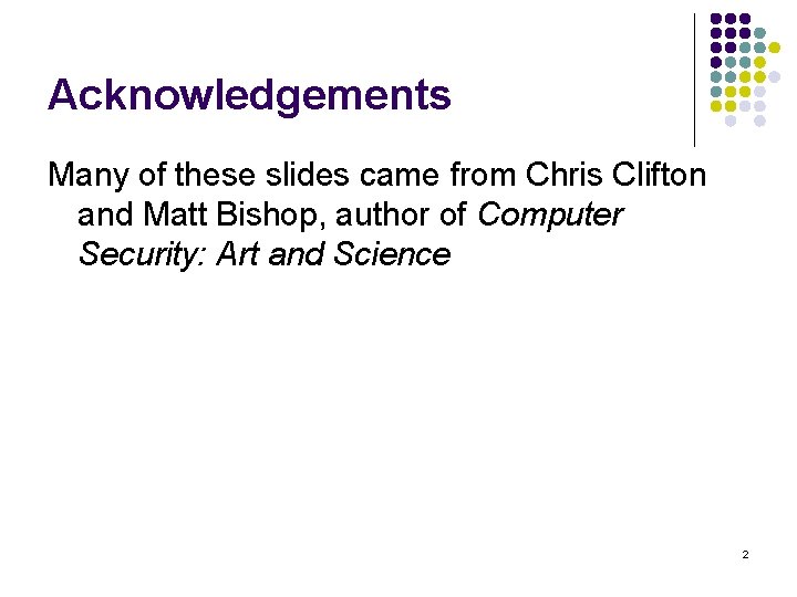 Acknowledgements Many of these slides came from Chris Clifton and Matt Bishop, author of