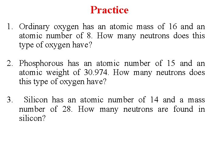 Practice 1. Ordinary oxygen has an atomic mass of 16 and an atomic number