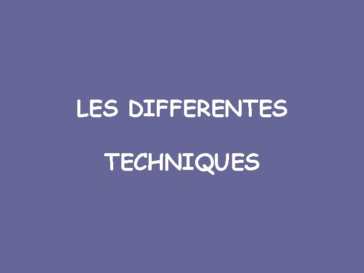 LES DIFFERENTES TECHNIQUES 