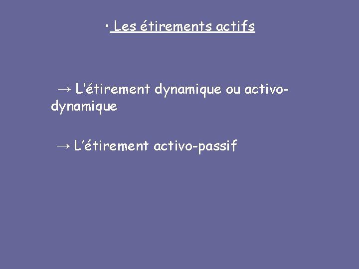  • Les étirements actifs → L’étirement dynamique ou activodynamique → L’étirement activo-passif 