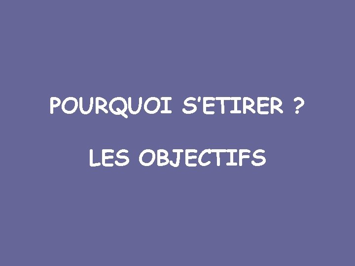 POURQUOI S’ETIRER ? LES OBJECTIFS 