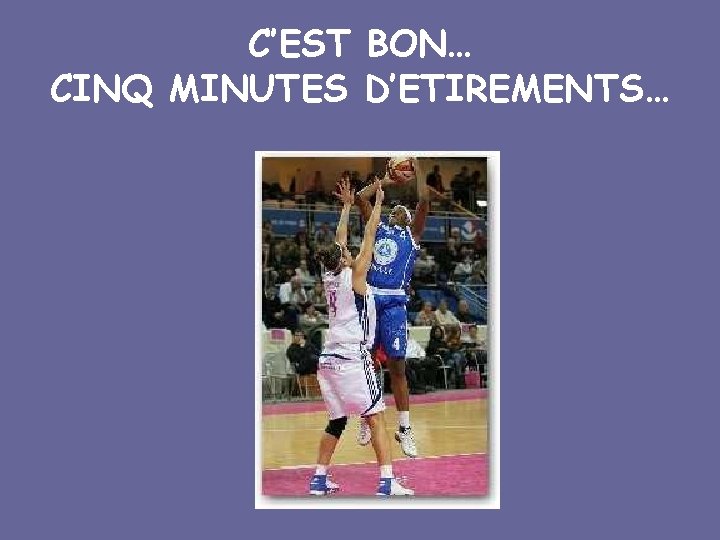 C’EST BON… CINQ MINUTES D’ETIREMENTS… 