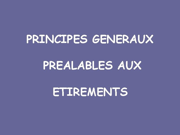 PRINCIPES GENERAUX PREALABLES AUX ETIREMENTS 