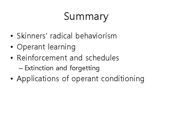 Summary • Skinners’ radical behaviorism • Operant learning • Reinforcement and schedules – Extinction
