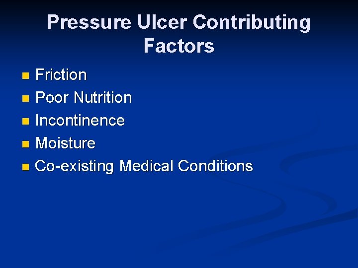 Pressure Ulcer Contributing Factors Friction n Poor Nutrition n Incontinence n Moisture n Co-existing