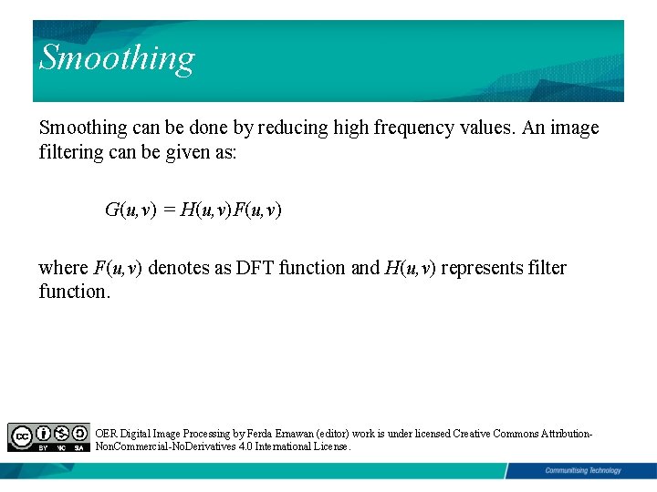 Smoothing can be done by reducing high frequency values. An image filtering can be