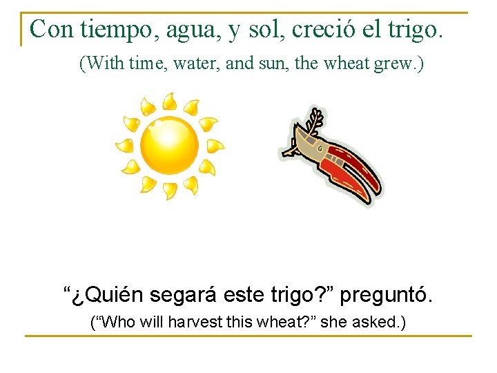 Con tiempo, agua, y sol, creció el trigo. (With time, water, and sun, the