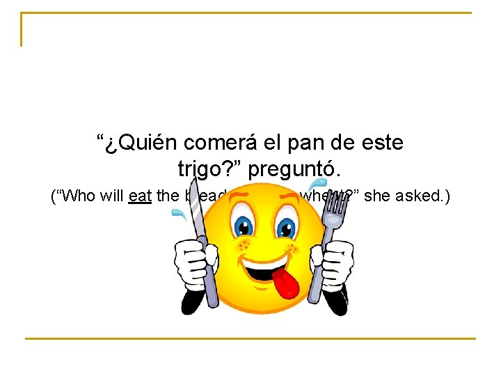 “¿Quién comerá el pan de este trigo? ” preguntó. (“Who will eat the bread