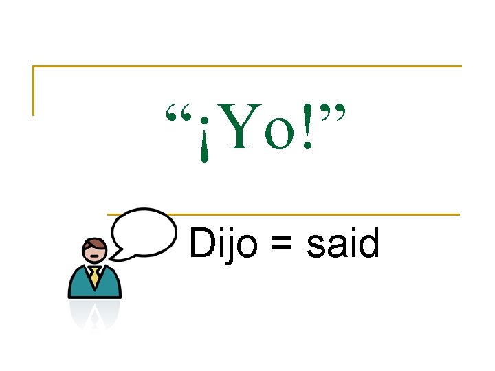 “¡Yo!” Dijo = said 