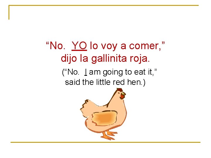 “No. YO lo voy a comer, ” dijo la gallinita roja. (“No. I am