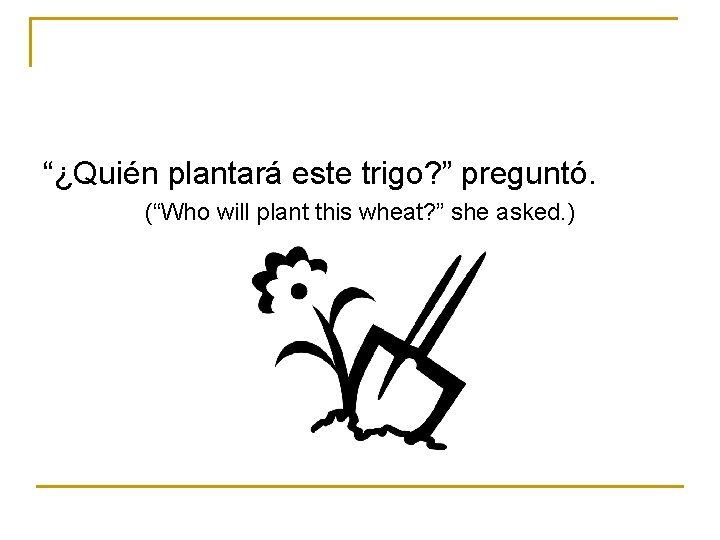 “¿Quién plantará este trigo? ” preguntó. (“Who will plant this wheat? ” she asked.