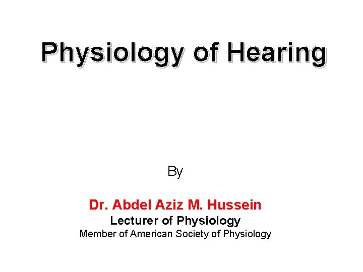Physiology of Hearing By Dr. Abdel Aziz M. Hussein Lecturer of Physiology Member of