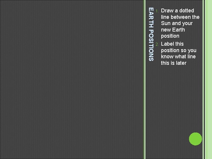 EARTH POSITIONS 1. 2. Draw a dotted line between the Sun and your new