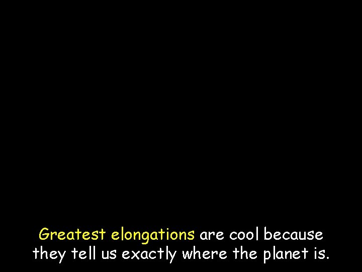 Greatest elongations are cool because they tell us exactly where the planet is. 
