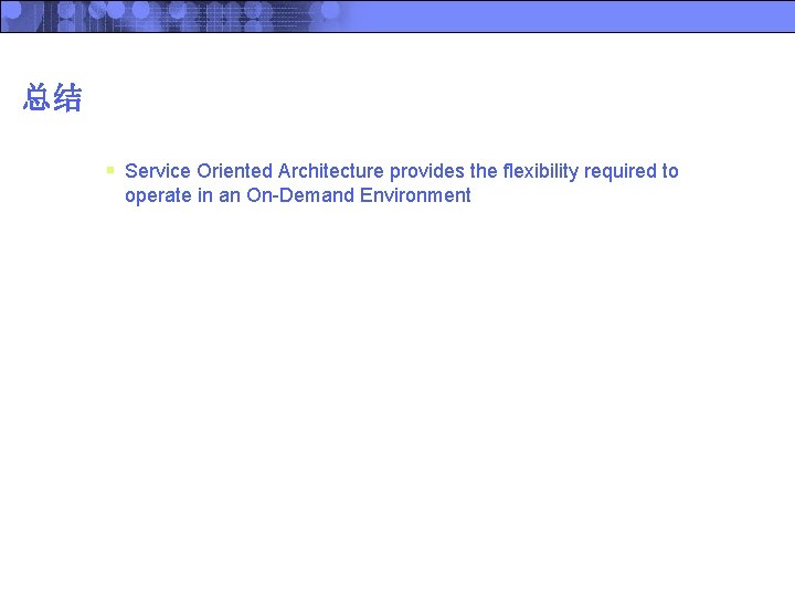 总结 § Service Oriented Architecture provides the flexibility required to operate in an On-Demand
