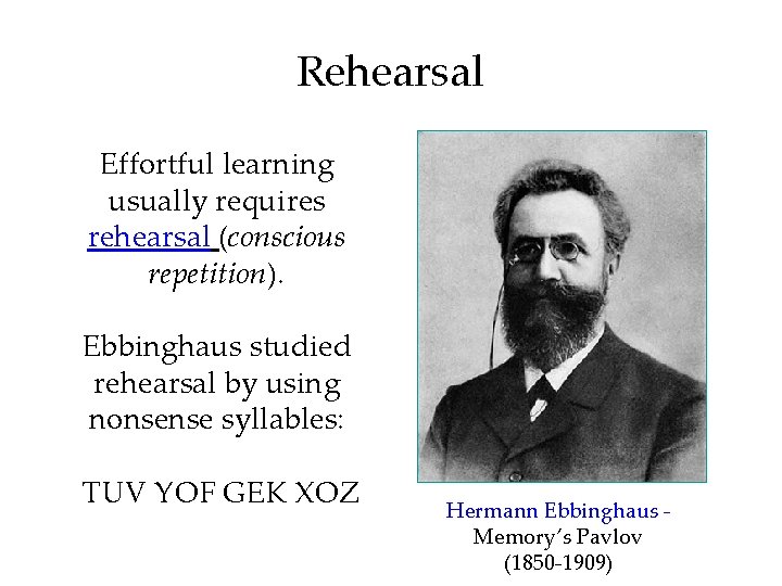 Rehearsal Effortful learning usually requires rehearsal (conscious repetition). Ebbinghaus studied rehearsal by using nonsense