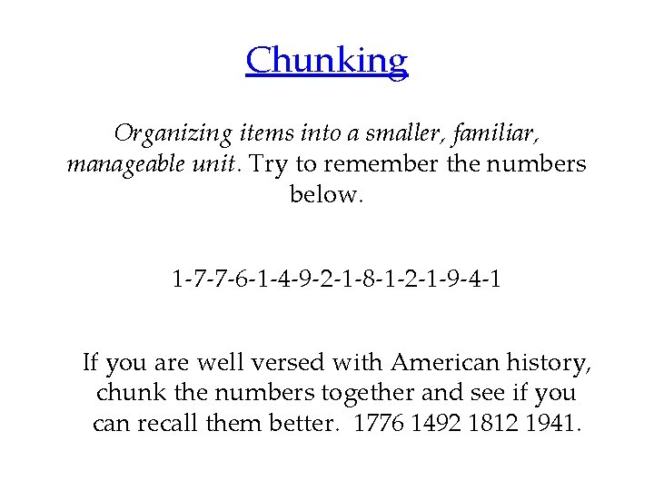 Chunking Organizing items into a smaller, familiar, manageable unit. Try to remember the numbers