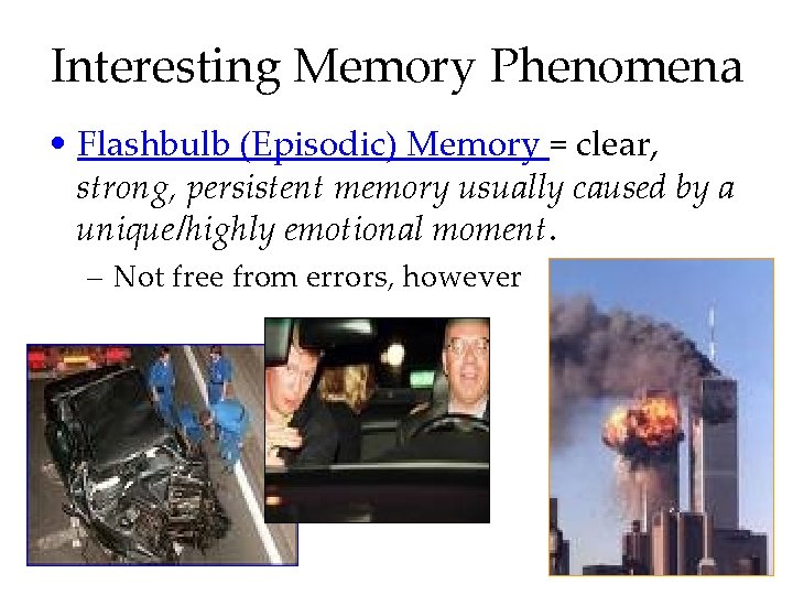 Interesting Memory Phenomena • Flashbulb (Episodic) Memory = clear, strong, persistent memory usually caused
