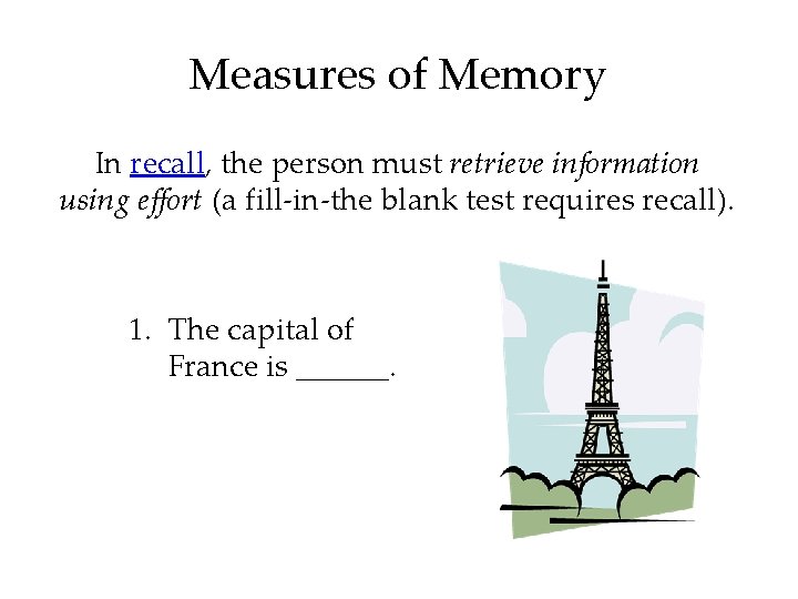 Measures of Memory In recall, the person must retrieve information using effort (a fill-in-the