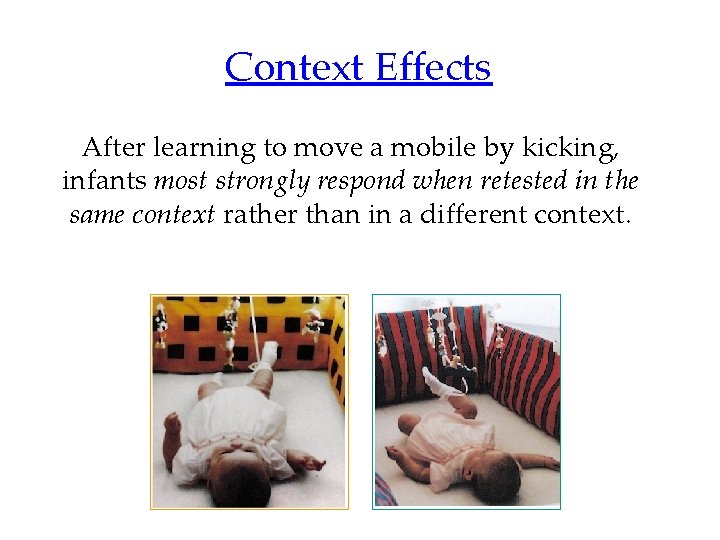 Context Effects After learning to move a mobile by kicking, infants most strongly respond