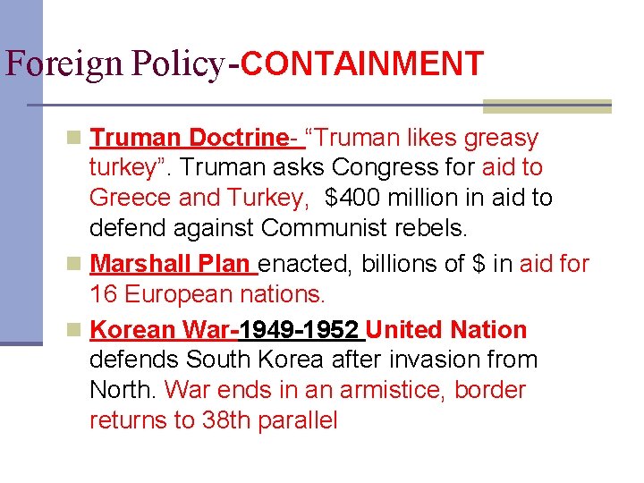 Foreign Policy-CONTAINMENT n Truman Doctrine- “Truman likes greasy turkey”. Truman asks Congress for aid