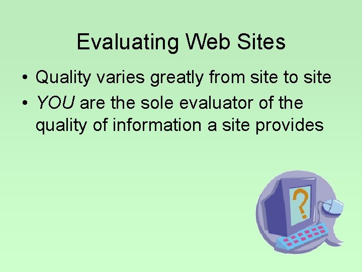 Evaluating Web Sites • Quality varies greatly from site to site • YOU are