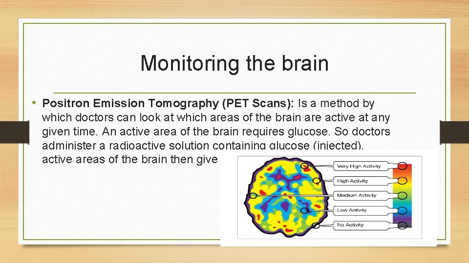Monitoring the brain • Positron Emission Tomography (PET Scans): Is a method by which