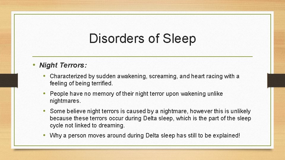 Disorders of Sleep • Night Terrors: • Characterized by sudden awakening, screaming, and heart