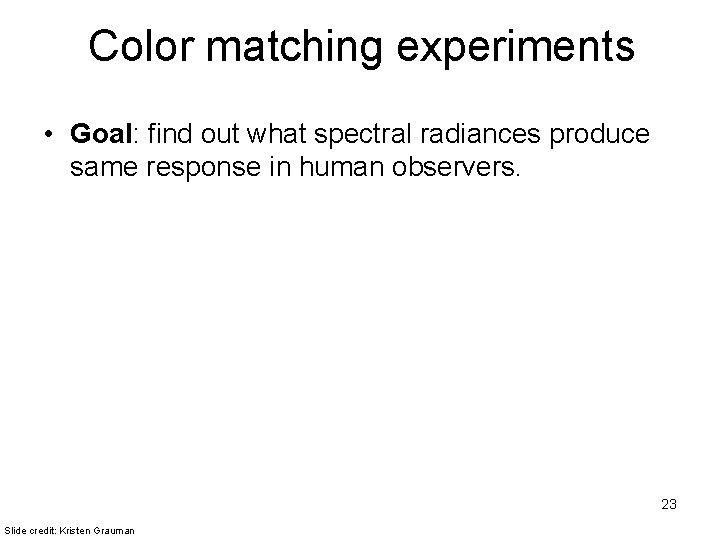 Color matching experiments • Goal: find out what spectral radiances produce same response in