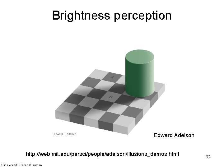 Brightness perception Edward Adelson http: //web. mit. edu/persci/people/adelson/illusions_demos. html Slide credit: Kristen Grauman 62