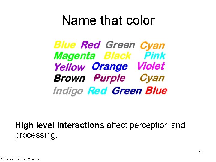 Name that color High level interactions affect perception and processing. 74 Slide credit: Kristen