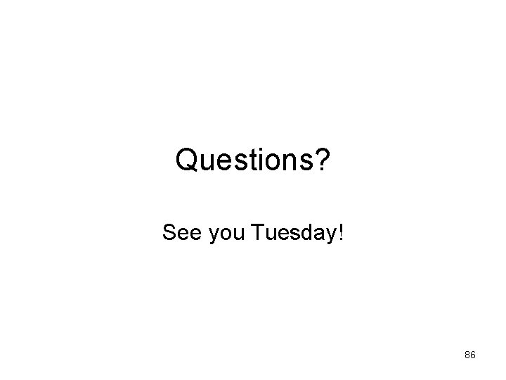 Questions? See you Tuesday! 86 