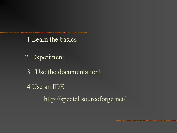 1. Learn the basics 2. Experiment. 3. Use the documentation! 4. Use an IDE