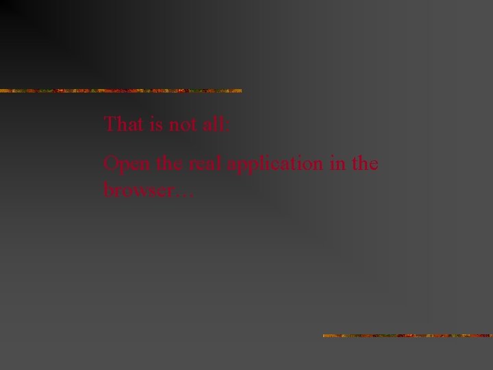 That is not all: Open the real application in the browser… 