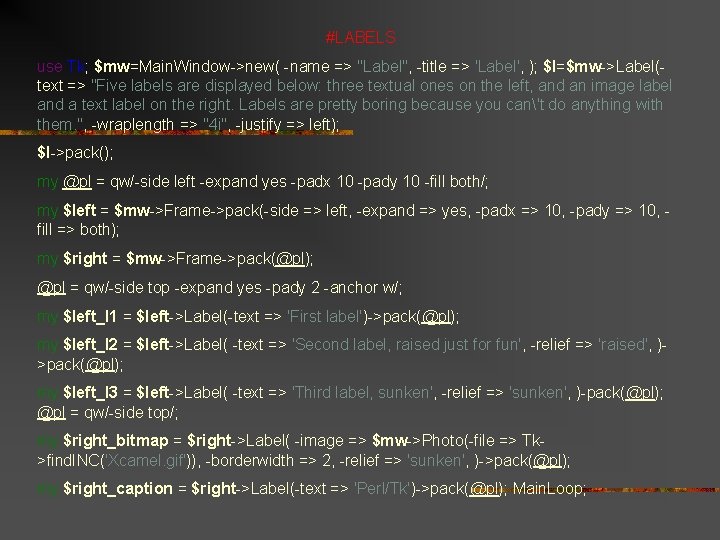 #LABELS use Tk; $mw=Main. Window->new( -name => "Label", -title => 'Label', ); $l=$mw->Label(text =>