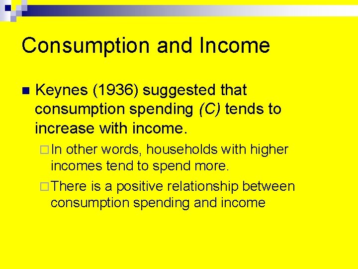 Consumption and Income n Keynes (1936) suggested that consumption spending (C) tends to increase