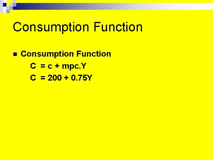Consumption Function n Consumption Function: C = c + mpc. Y C = 200