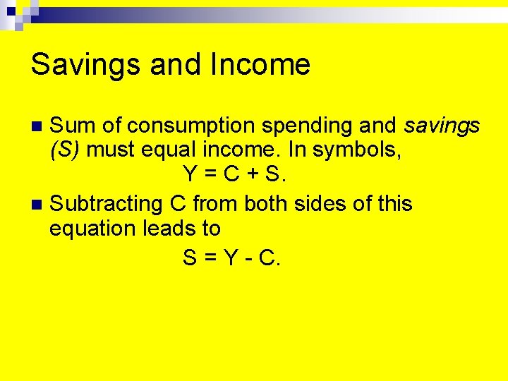 Savings and Income Sum of consumption spending and savings (S) must equal income. In